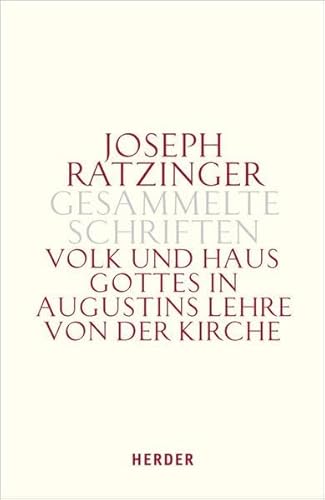 Joseph Ratzinger - Gesammelte Schriften: Volk und Haus Gottes in Augustins Lehre von der Kirche: Die Dissertation und weitere Studien zu Augustinus und zur Theologie der Kirchenväter von Herder Verlag GmbH